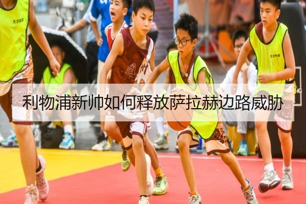利物浦新帅如何释放萨拉赫边路威胁
