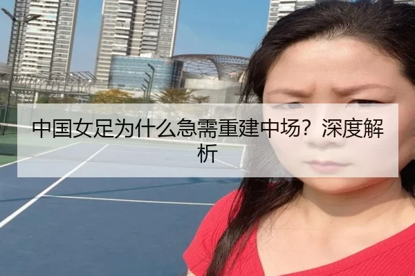 中国女足为什么急需重建中场？深度解析