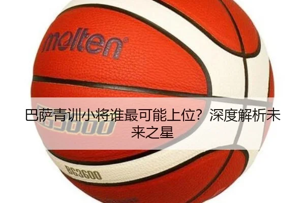 巴萨青训小将谁最可能上位？深度解析未来之星 | Kaiyun