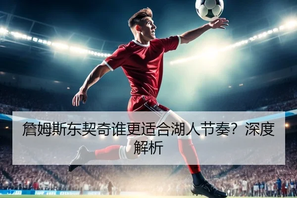 詹姆斯东契奇谁更适合湖人节奏？深度解析