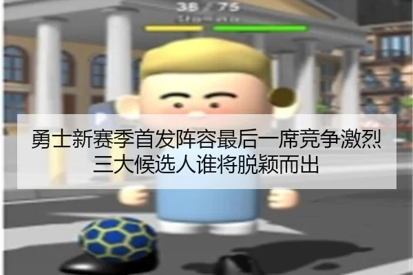 勇士新赛季首发阵容最后一席竞争激烈 三大候选人谁将脱颖而出