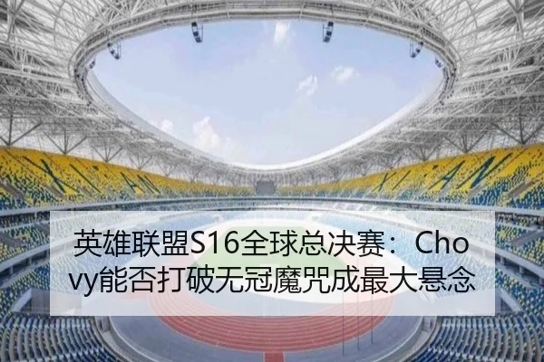 英雄联盟S16全球总决赛：Chovy能否打破无冠魔咒成最大悬念