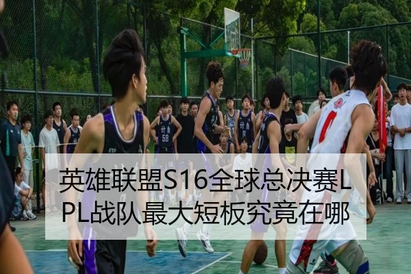 英雄联盟S16全球总决赛LPL战队最大短板究竟在哪