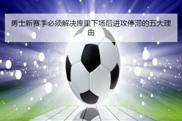 勇士新赛季必须解决库里下场后进攻停滞的五大理由